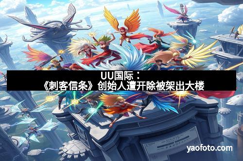 UU国际：《刺客信条》创始人遭开除被架出大楼