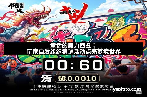 童话的魔力回归：玩家自发组织猜谜活动点亮梦境世界